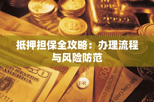济南抵押担保全攻略：办理流程与风险防范