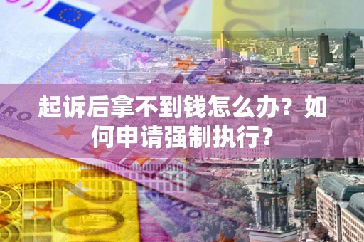 济南起诉后拿不到钱怎么办？如何申请强制执行？