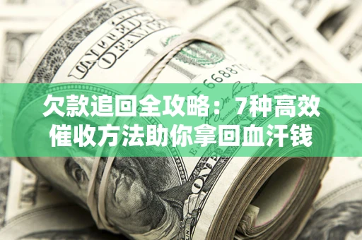 济南欠款追回全攻略：7种高效催收方法助你拿回血汗钱