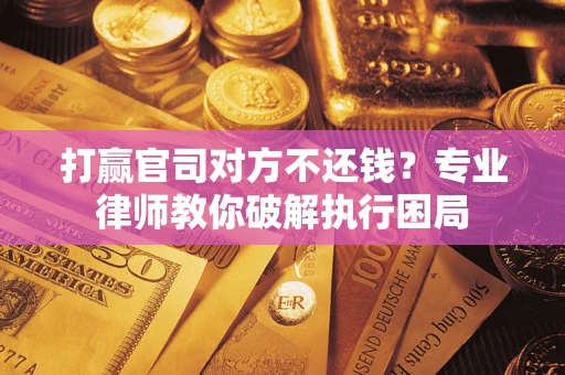 济南打赢官司对方不还钱？专业律师教你破解执行困局