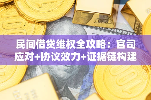 济南民间借贷维权全攻略：官司应对+协议效力+证据链构建指南