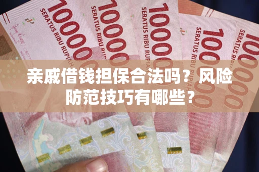 济南亲戚借钱担保合法吗？风险防范技巧有哪些？