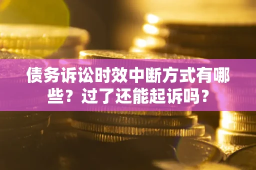济南债务诉讼时效中断方式有哪些？过了还能起诉吗？