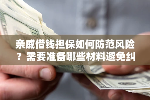 济南亲戚借钱担保如何防范风险？需要准备哪些材料避免纠纷？