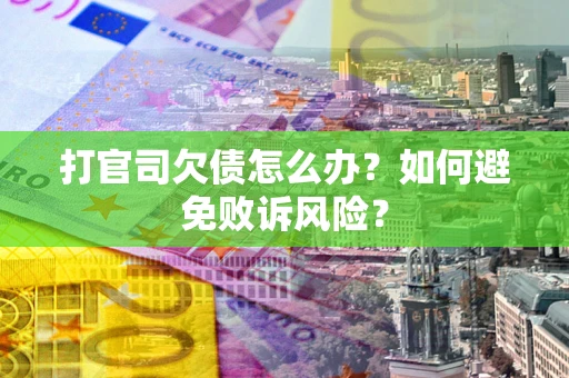 济南打官司欠债怎么办？如何避免败诉风险？