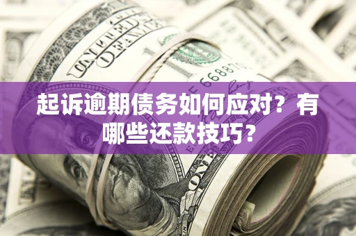 济南起诉逾期债务如何应对？有哪些还款技巧？