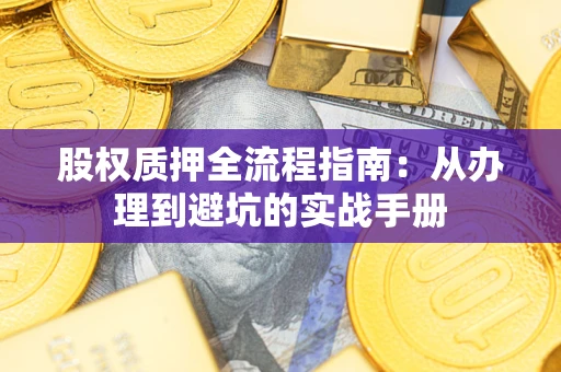 济南股权质押全流程指南：从办理到避坑的实战手册