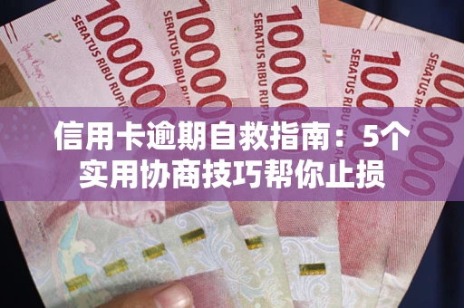 济南信用卡逾期自救指南：5个实用协商技巧帮你止损