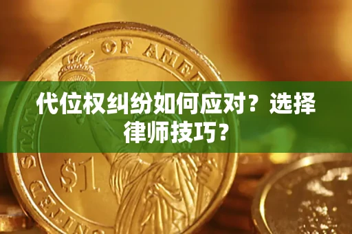 济南代位权纠纷如何应对？选择律师技巧？