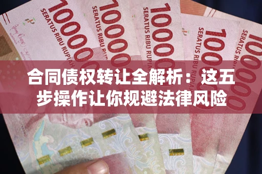 济南合同债权转让全解析：这五步操作让你规避法律风险