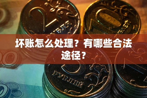 济南坏账怎么处理？有哪些合法途径？