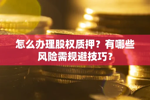 济南怎么办理股权质押？有哪些风险需规避技巧？