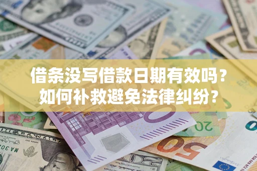 济南借条没写借款日期有效吗？如何补救避免法律纠纷？