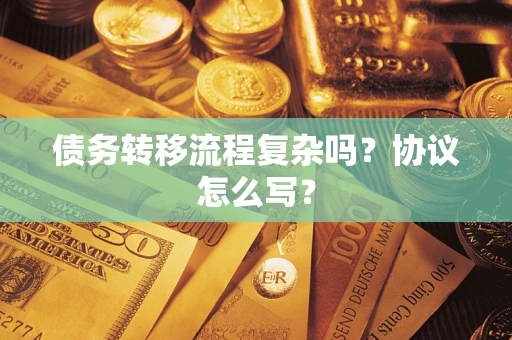 济南债务转移流程复杂吗？协议怎么写？