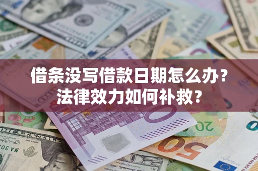 济南借条没写借款日期怎么办?法律效力如何补救? 济南借条没写借款日期怎么办?法律效力如何补救?