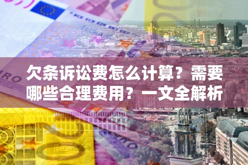 济南欠条诉讼费怎么计算？需要哪些合理费用？一文全解析