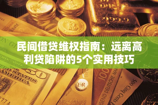 济南民间借贷维权指南：远离高利贷陷阱的5个实用技巧