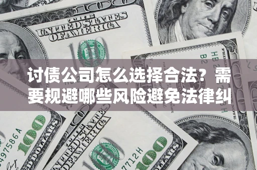济南讨债公司怎么选择合法?需要规避哪些风险避免法律纠纷? 济南讨债公司怎么选择合法?需要规避哪些风险避免法律纠纷?