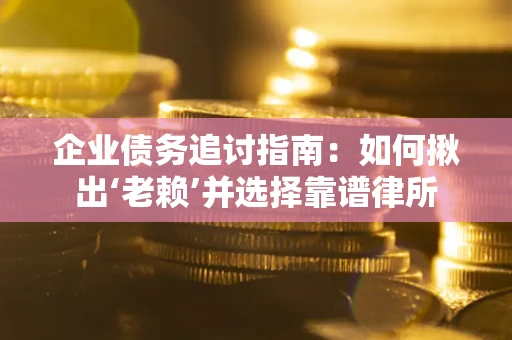 济南企业债务追讨指南：如何揪出‘老赖’并选择靠谱律所