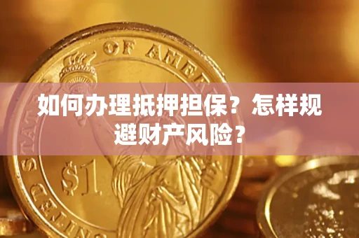 济南如何办理抵押担保？怎样规避财产风险？