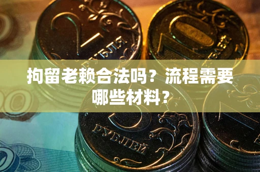 济南拘留老赖合法吗？流程需要哪些材料？