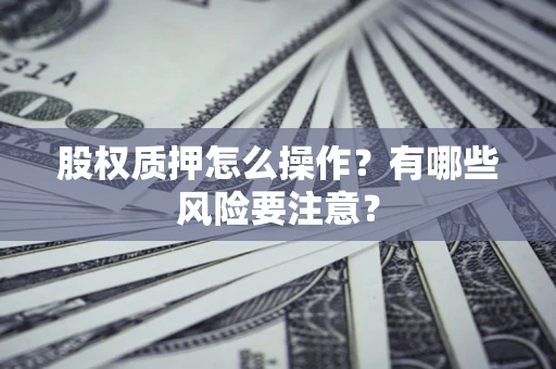 济南股权质押怎么操作？有哪些风险要注意？