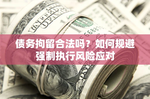 济南债务拘留合法吗？如何规避强制执行风险应对