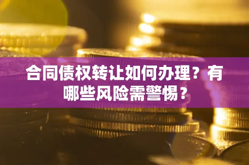 济南合同债权转让如何办理？有哪些风险需警惕？