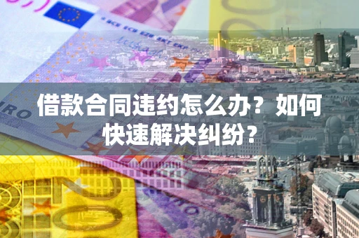 济南借款合同违约怎么办？如何快速解决纠纷？