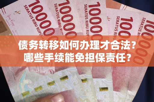 济南债务转移如何办理才合法？哪些手续能免担保责任？