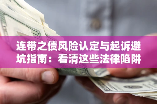 济南连带之债风险认定与起诉避坑指南：看清这些法律陷阱，避免无辜背债