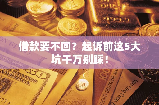 济南借款要不回？起诉前这5大坑千万别踩！