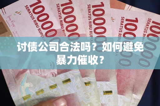 济南讨债公司合法吗？如何避免暴力催收？