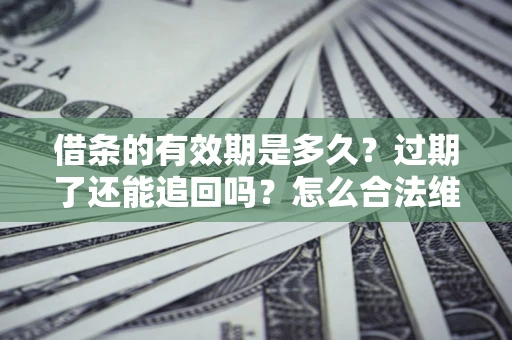济南借条的有效期是多久？过期了还能追回吗？怎么合法维权？