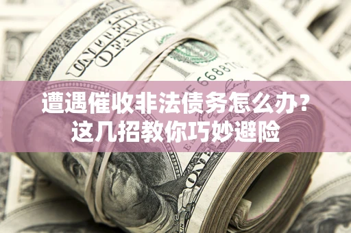 济南遭遇催收非法债务怎么办？这几招教你巧妙避险
