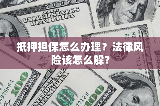 济南抵押担保怎么办理？法律风险该怎么躲？