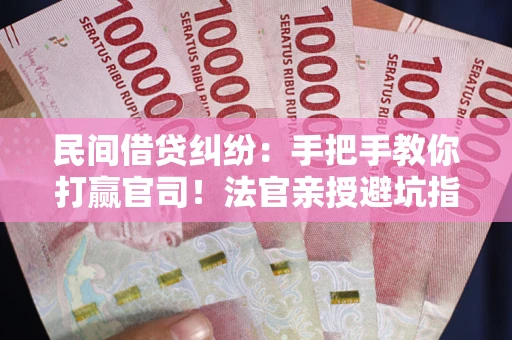 济南民间借贷纠纷：手把手教你打赢官司！法官亲授避坑指南