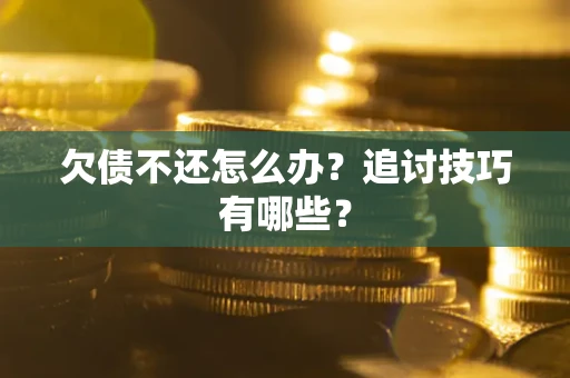 济南欠债不还怎么办？追讨技巧有哪些？