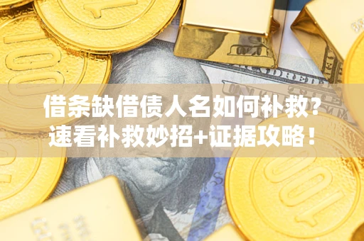 济南借条缺借债人名如何补救？速看补救妙招+证据攻略！