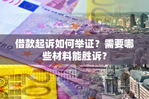 济南借款起诉如何举证？需要哪些材料能胜诉？