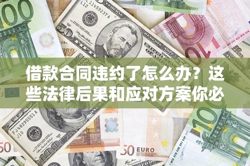 济南借款合同违约了怎么办？这些法律后果和应对方案你必须知道