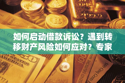 济南如何启动借款诉讼？遇到转移财产风险如何应对？专家解局支招