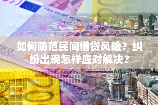 济南如何防范民间借贷风险？纠纷出现怎样应对解决？