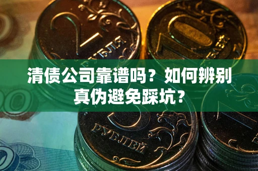 济南清债公司靠谱吗？如何辨别真伪避免踩坑？