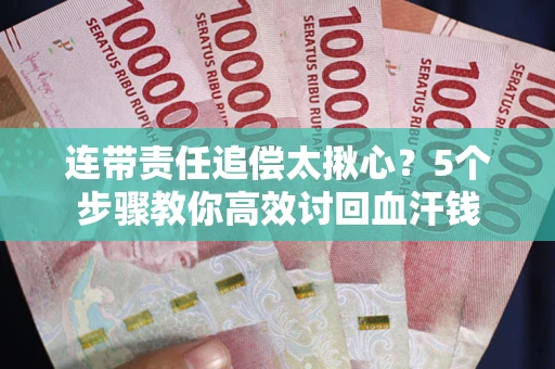 济南连带责任追偿太揪心？5个步骤教你高效讨回血汗钱
