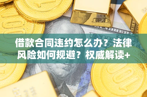 济南借款合同违约怎么办?法律风险如何规避?权威解读+实用指南 济南借款合同违约怎么办?法律风险如何规避?权威解读+实用指南
