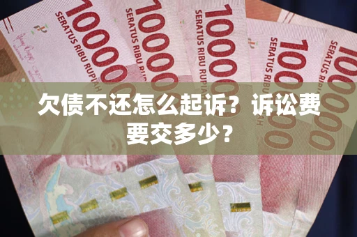 济南欠债不还怎么起诉？诉讼费要交多少？