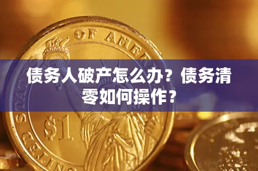 济南债务人破产怎么办？债务清零如何操作？