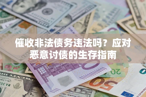 济南催收非法债务违法吗？应对恶意讨债的生存指南