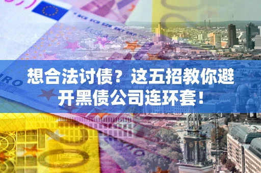 济南想合法讨债？这五招教你避开黑债公司连环套！